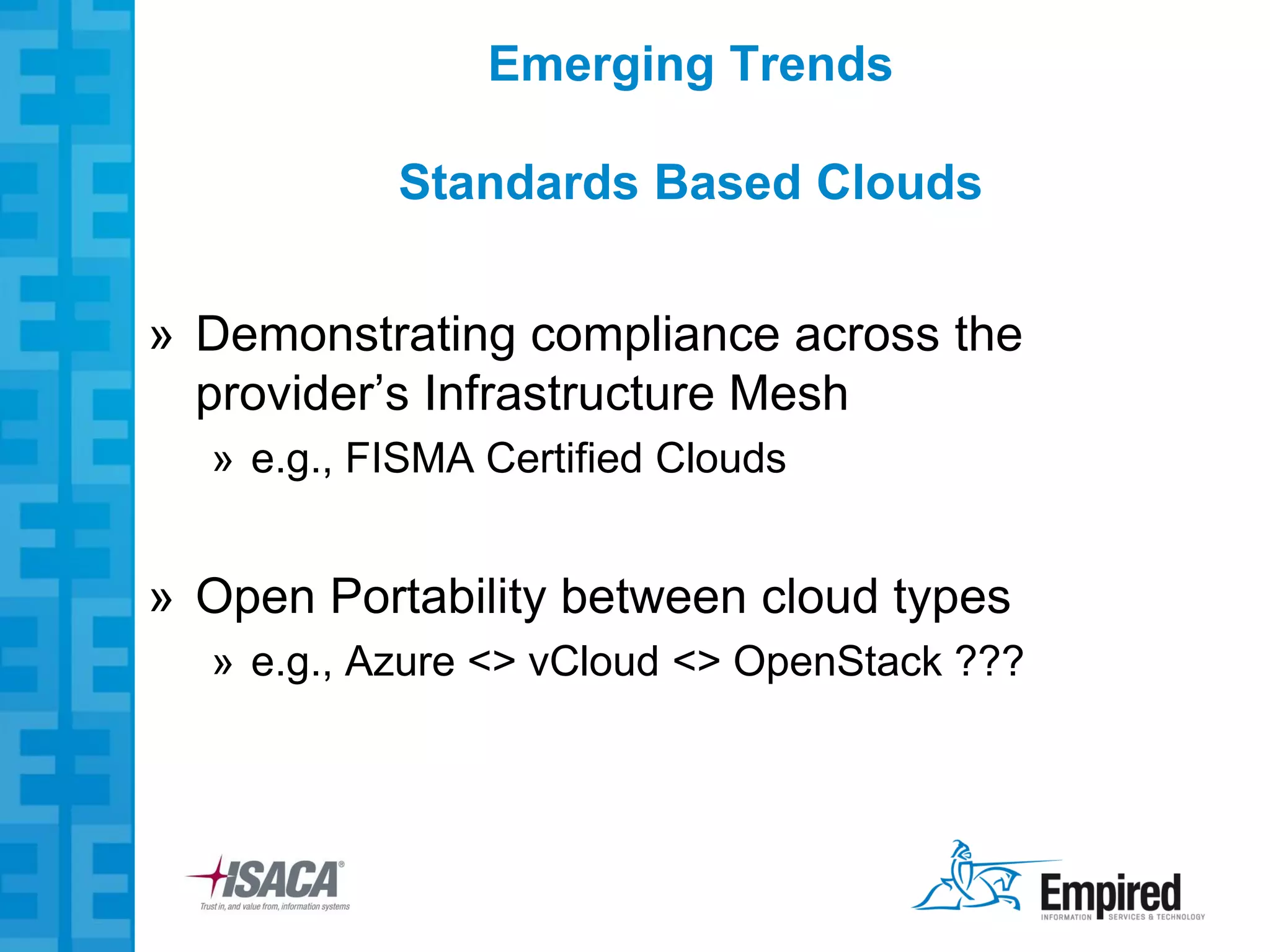 Emerging Trends

           Standards Based Clouds


» Demonstrating compliance across the
  provider’s Infrastructure Mesh
  » e.g., FISMA Certified Clouds


» Open Portability between cloud types
  » e.g., Azure <> vCloud <> OpenStack ???
 