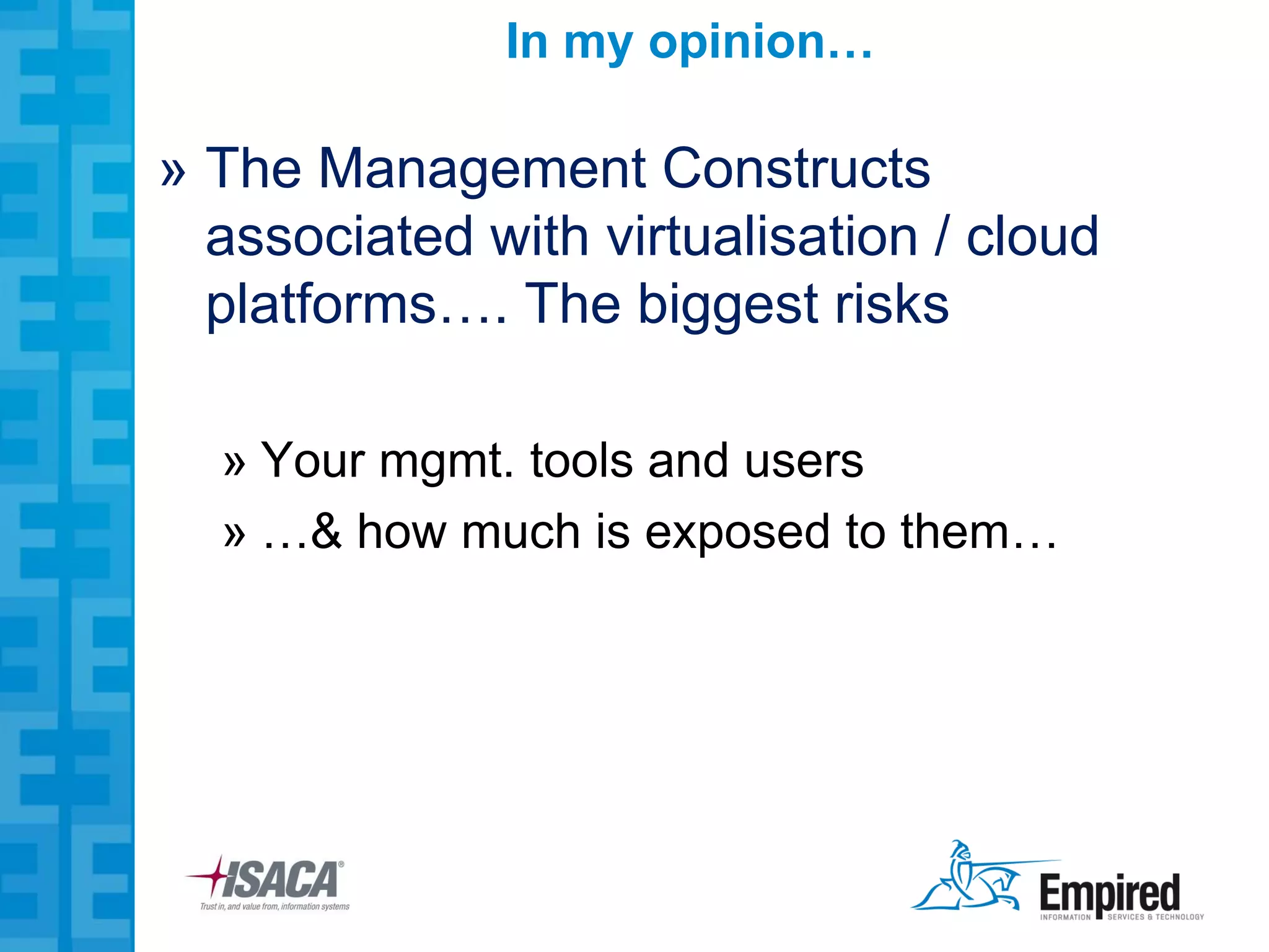 In my opinion…

» The Management Constructs
  associated with virtualisation / cloud
  platforms…. The biggest risks

  » Your mgmt. tools and users
  » …& how much is exposed to them…
 