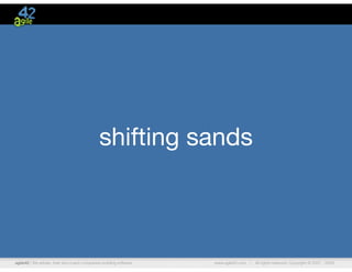 agile42 | We advise, train and coach companies building software www.agile42.com | All rights reserved. Copyright © 2007 - 2009.
shifting sands
 
