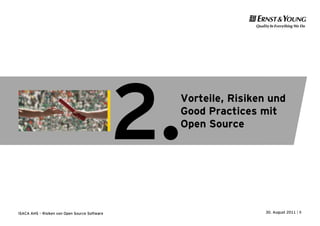 2.
                                                Vorteile, Risiken und
                                                Good Practices mit
                                                Open Source




ISACA AHS – Risiken von Open Source Software                     30. August 2011 | 8
 