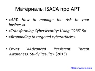 Материалы ISACA про APT
• «APT: How to manage the risk to your
business»
• «Transforming Cybersecurity: Using COBIT 5»
• «...