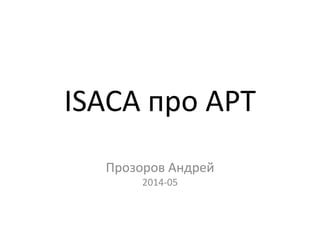 ISACA про APT
Прозоров Андрей
2014-05
 