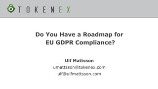 Do You Have a Roadmap for
EU GDPR Compliance?
Ulf Mattsson
umattsson@tokenex.com
ulf@ulfmattsson.com
 