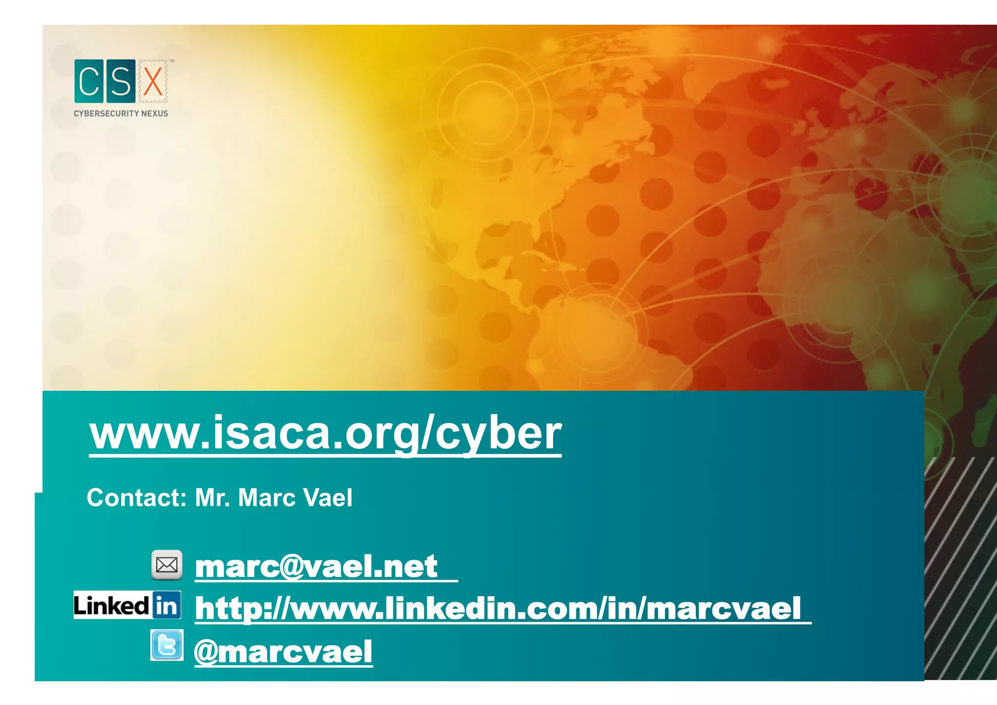 www.isaca.org/cyber
Contact: Mr. Marc Vael
marc@vael.net
http://www.linkedin.com/in/marcvael
@marcvael
 