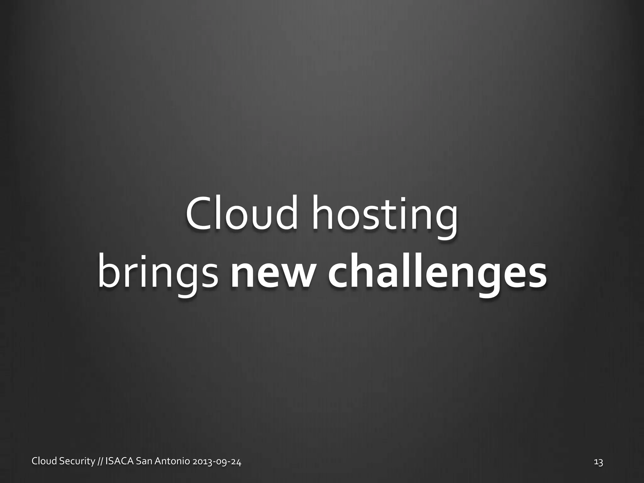 Cloud hosting
brings new challenges
Cloud Security // ISACA San Antonio 2013-09-24 13
 