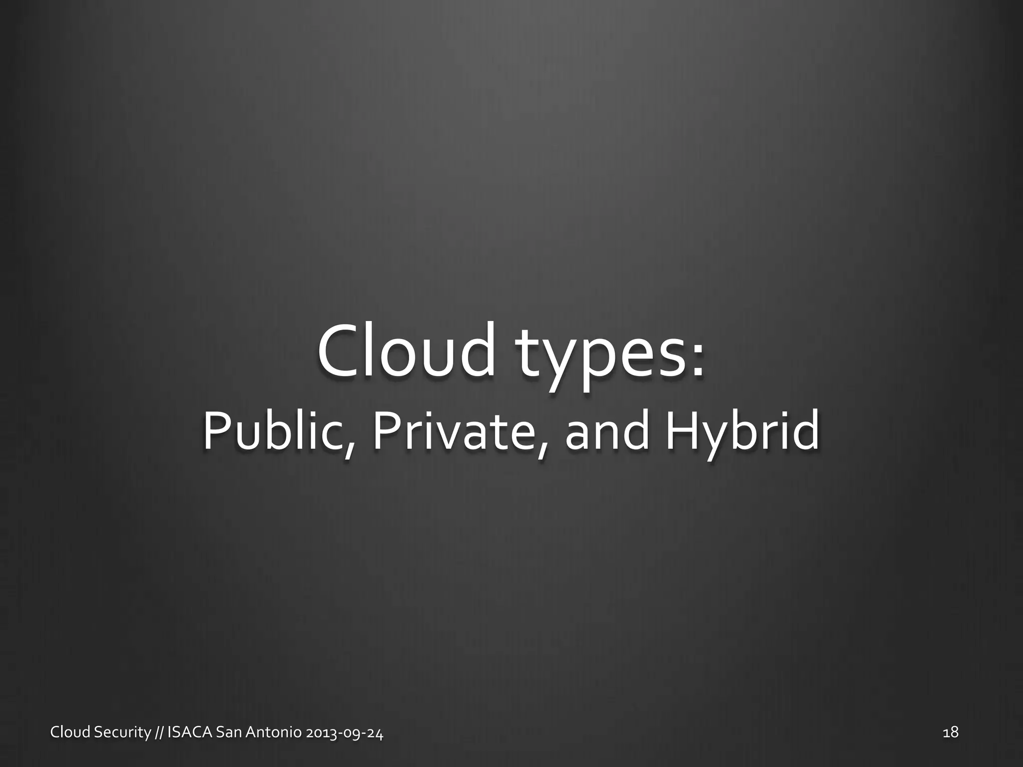 Cloud types:
Public, Private, and Hybrid
Cloud Security // ISACA San Antonio 2013-09-24 18
 