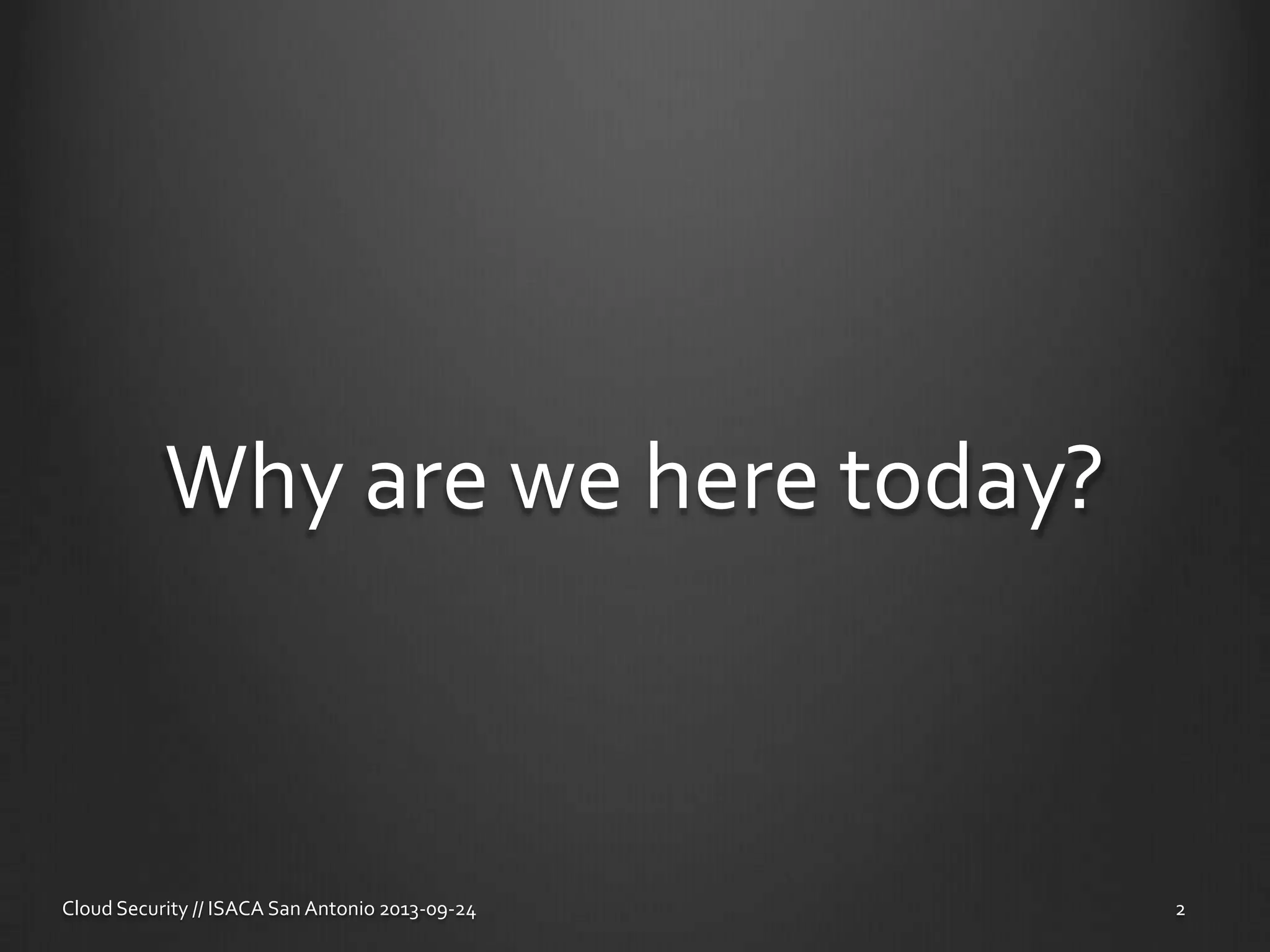 Why are we here today?
Cloud Security // ISACA San Antonio 2013-09-24 2
 