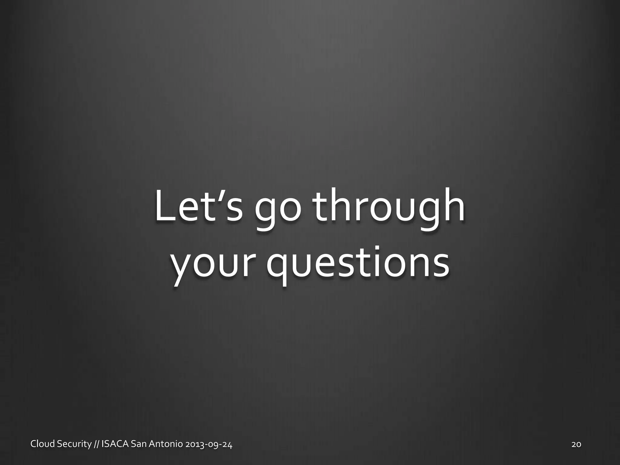 Let’s go through
your questions
Cloud Security // ISACA San Antonio 2013-09-24 20
 