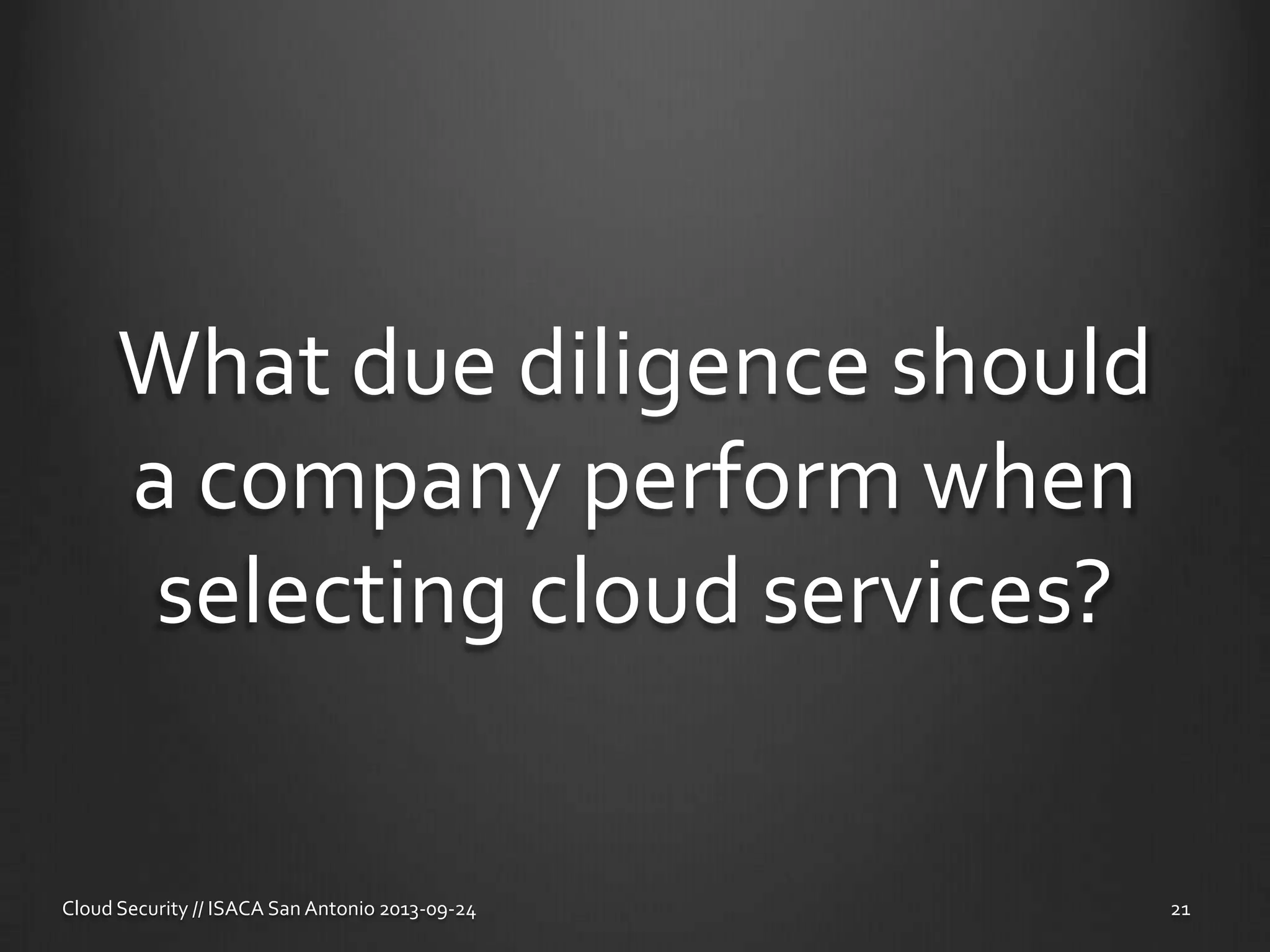 What due diligence should
a company perform when
selecting cloud services?
Cloud Security // ISACA San Antonio 2013-09-24 21
 