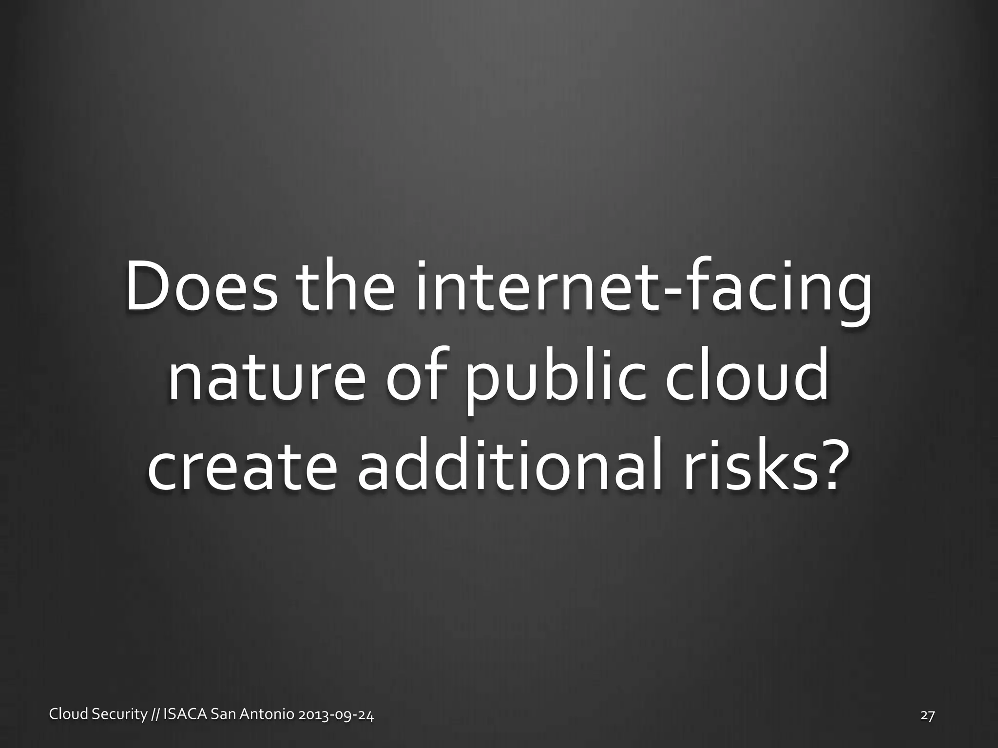 Does the internet-facing
nature of public cloud
create additional risks?
Cloud Security // ISACA San Antonio 2013-09-24 27
 