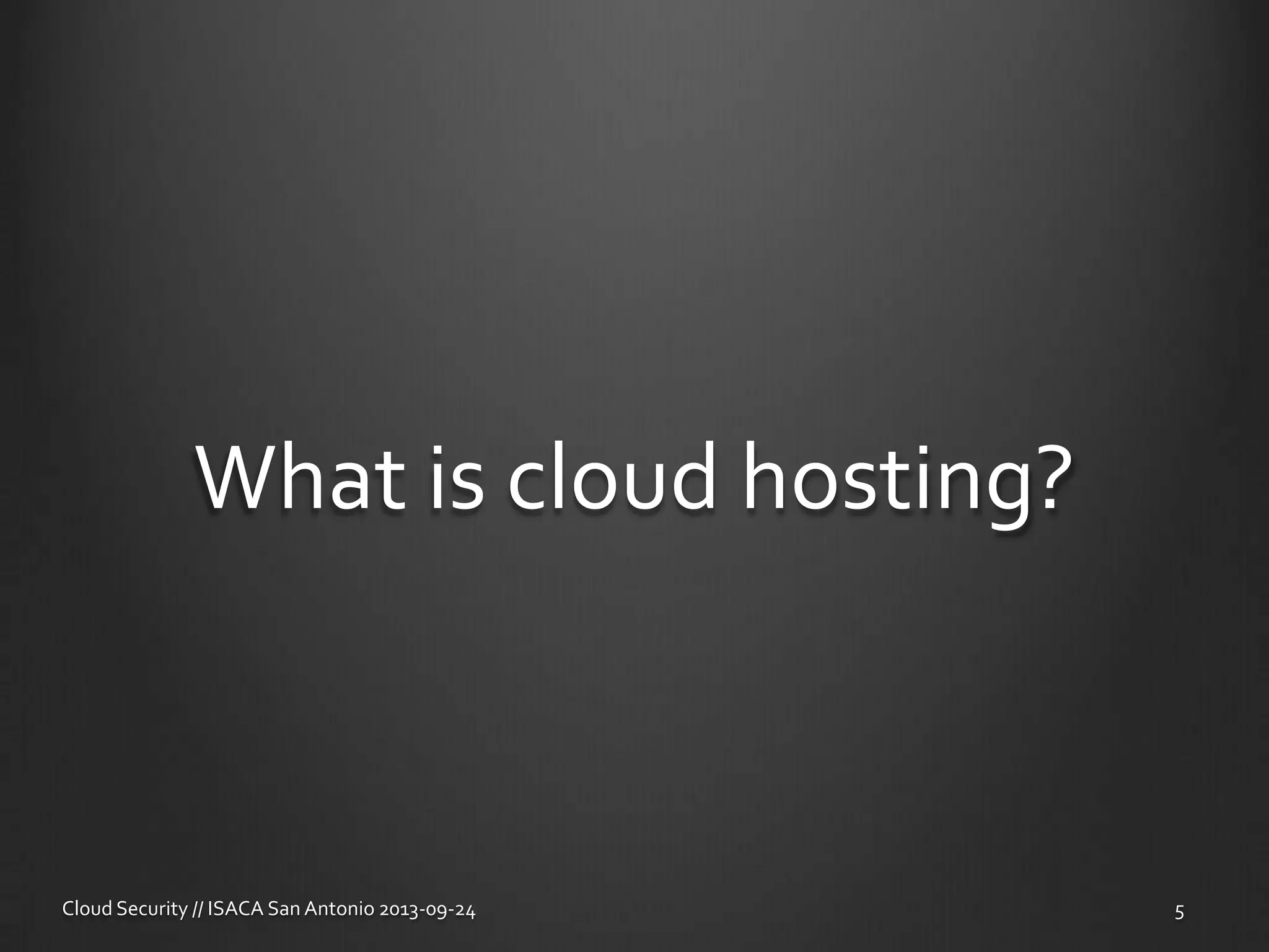 What is cloud hosting?
Cloud Security // ISACA San Antonio 2013-09-24 5
 
