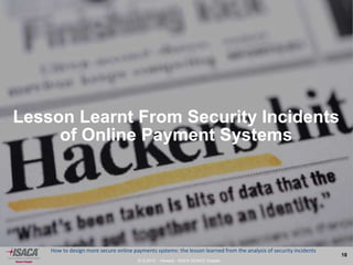 27.9.2013 - Venezia - ISACA VENICE Chapter
18
How to design more secure online payments systems: the lesson learned from the analysis of security incidents
Lesson Learnt From Security Incidents
of Online Payment Systems
 