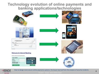 27.9.2013 - Venezia - ISACA VENICE Chapter
8
How to design more secure online payments systems: the lesson learned from the analysis of security incidents
Technology evolution of online payments and
banking applications/technologies
 