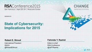 #RSAC
SESSION ID:
Robert E. Stroud Fahmida Y. Rashid
State of Cybersecurity:
Implications for 2015
Editor-in-chief
RSA Conference
@zdFYRashid
International President
ISACA
@RobertEStroud
 