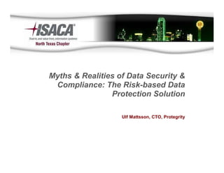 Myths & Realities of Data Security &
 Compliance: The Risk-based Data
                Protection Solution

                   Ulf Mattsson, CTO, Protegrity
 