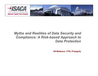 Myths and Realities of Data Security and
 Compliance: A Risk-based Approach to
                         Data Protection

                       Ulf Mattsson, CTO, Protegrity
 