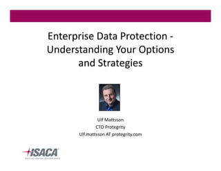 Enterprise Data Protection Understanding Your Options
and Strategies

Ulf Mattsson
CTO Protegrity
Ulf.mattsson AT protegrity.com

 
