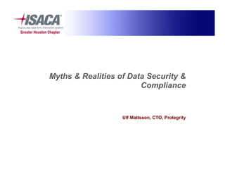Myths & Realities of Data Security &
                        Compliance


                   Ulf Mattsson, CTO, Protegrity
 