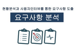 현황분석과 사용자인터뷰를 통한 요구사항 도출
요구사항 분석
 