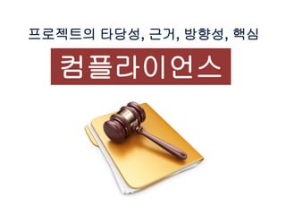 프로젝트의 타당성, 근거, 방향성, 핵심
컴플라이언스
 