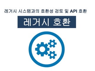 레거시 시스템과의 호환성 검토 및 API 호환
레거시 호환
 