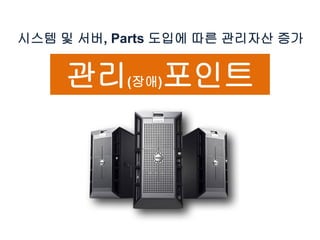 시스템 및 서버, Parts 도입에 따른 관리자산 증가
관리(장애)포인트
 