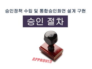 승인정책 수립 및 통합승인화면 설계 구현
승인 절차
 