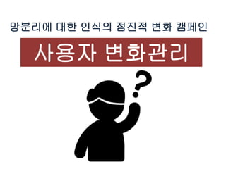 망분리에 대한 인식의 점진적 변화 캠페인
사용자 변화관리
 