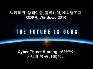 빅데이터, 생체인증, 블록체인, 비식별조치,
GDPR, Windows 2010
Cyber Threat Hunting, 보안문화
사이버 복구(대응)력 ...
 