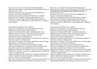 бере участь у підготовці об’єктів критичної інформаційної 
інфраструктури держави до функціонування в особливий період та в 
умовах воєнного стану; 
організовує взаємодію суб’єктів забезпечення кібербезпеки в 
інтересах забезпечення кібероборони; 
забезпечує розширення можливостей Збройних Сил України з 
ведення воєнних операцій з використанням кіберпростору; 
забезпечує розвиток інфраструктури кібербезпеки, фінансове і 
матеріально-технічне забезпечення заходів кібербезпеки у Збройних 
Силах України. 
Генеральний штаб Збройних Сил України: 
бере участь у формуванні та реалізації державної політики 
кібербезпеки у воєнній сфері і сфері оборони; 
прогнозує тенденції розвитку форм і способів воєнних дій у 
кіберпросторі та пов’язаних з ним засобів збройної боротьби; 
здійснює розробку та реалізує стратегію воєнної безпеки 
національного сегмента кіберпростору; 
обґрунтовує напрями розвитку форм і способів оборони держави та 
боротьби з агресією у кіберпросторі; 
організовує та координує заходи щодо кібербезпеки у воєнній сфері і 
сфері оборони та контролює їх виконання; 
здійснює стратегічне планування застосування суб’єктів 
забезпечення кібербезпеки для оборони держави в кіберпросторі; 
організовує стратегічне розгортання систем та комплексів 
кібербезпеки Збройних Сил України та інших суб’єктів забезпечення 
кібербезпеки постійної готовності для оборони держави та боротьби 
з агресією у кіберпросторі; 
здійснює розробку стратегії бойових дій і операцій в кіберпросторі; 
здійснює керівництво обороною держави в кіберпросторі під час 
воєнного стану та в особливий період; 
бере участь в організації та контролює підготовку об’єктів критичної 
інформаційної інфраструктури держави і національної системи 
бере участь у підготовці об’єктів критичної інформаційної 
інфраструктури держави до функціонування в особливий період, під 
час проведення антитерористичних операції, окупації та в 
умовах воєнного стану; 
організовує взаємодію суб’єктів забезпечення кібербезпеки в 
інтересах забезпечення кібероборони; 
забезпечує розширення можливостей Збройних Сил України з 
ведення воєнних операцій з використанням кіберпростору; 
забезпечує розвиток інфраструктури кібербезпеки, фінансове і 
матеріально-технічне забезпечення заходів кібербезпеки у Збройних 
Силах України. 
Генеральний штаб Збройних Сил України: 
бере участь у формуванні та реалізації державної політики 
кібербезпеки у воєнній сфері і сфері оборони; 
прогнозує тенденції розвитку форм і способів воєнних дій у 
кіберпросторі та пов’язаних з ним засобів збройної боротьби; 
здійснює розробку та реалізує стратегію воєнної безпеки 
національного сегмента кіберпростору; 
обґрунтовує напрями розвитку форм і способів оборони держави та 
боротьби з агресією у кіберпросторі; 
організовує та координує заходи щодо кібербезпеки у воєнній сфері і 
сфері оборони та контролює їх виконання; 
здійснює стратегічне планування застосування суб’єктів 
забезпечення кібербезпеки для оборони держави в кіберпросторі; 
організовує стратегічне розгортання систем та комплексів 
кібербезпеки Збройних Сил України та інших суб’єктів забезпечення 
кібербезпеки постійної готовності для оборони держави та боротьби 
з агресією у кіберпросторі; 
здійснює розробку стратегії бойових дій і операцій в кіберпросторі; 
здійснює керівництво обороною держави в кіберпросторі під час 
воєнного стану та в особливий період; 
бере участь в організації та контролює підготовку об’єктів критичної 
інформаційної інфраструктури держави і національної системи 
 