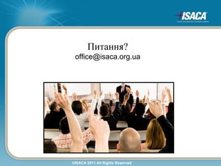 Питання?
 office@isaca.org.ua




©ISACA 2011 All Rights Reserved
 