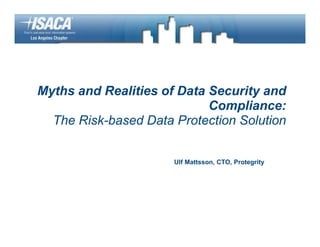 Myths and Realities of Data Security and
                            Compliance:
  The Risk-based Data Protection Solution


                      Ulf Mattsson, CTO, Protegrity
 