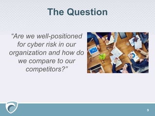The Question
“Are we well-positioned
for cyber risk in our
organization and how do
we compare to our
competitors?”
9
 
