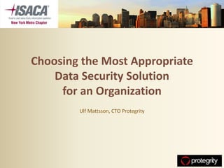 Choosing the Most Appropriate
    Data Security Solution
     for an Organization
        Ulf Mattsson, CTO Protegrity
 