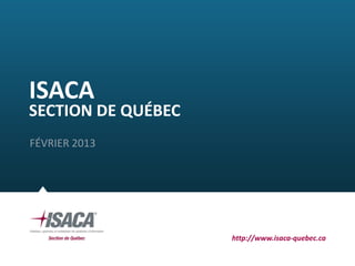 ISACA
SECTION DE QUÉBEC
FÉVRIER 2013




                    http://www.isaca-quebec.ca
 