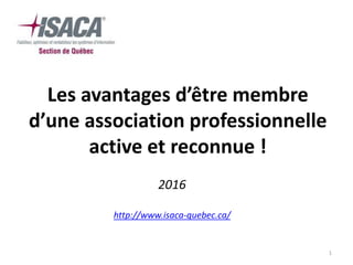 1
Les avantages d’être membre
d’une association professionnelle
active et reconnue !
2016
http://www.isaca-quebec.ca/
 