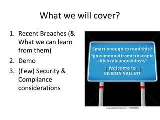 What 
we 
will 
cover? 
1. Recent 
Breaches 
(& 
What 
we 
can 
learn 
from 
them) 
2. Demo 
3. (Few) 
Security 
& 
Compliance 
considera5ons 
 