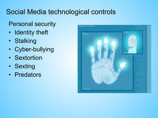 Social Media technological controls
Personal security
• Identity theft
• Stalking
• Cyber-bullying
• Sextortion
• Sexting
• Predators
 