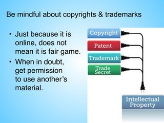 Be mindful about copyrights & trademarks
• Just because it is
online, does not
mean it is fair game.
• When in doubt,  
get permission  
to use another’s
material.
 