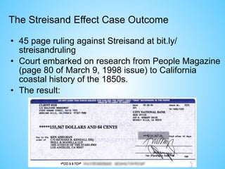 The Streisand Effect Case Outcome
• 45 page ruling against Streisand at bit.ly/
streisandruling
• Court embarked on research from People Magazine
(page 80 of March 9, 1998 issue) to California
coastal history of the 1850s.
• The result:
 
