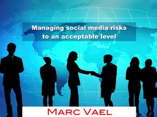 Marc Vael
Managing social media risks  
to an acceptable level
 