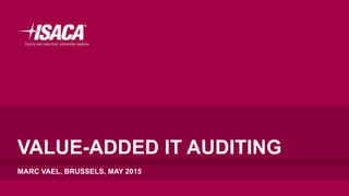 VALUE-ADDED IT AUDITING
MARC VAEL, BRUSSELS, MAY 2015
 