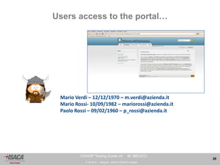 3.10.2014 - Venezia - ISACA VENICE Chapter 
29 
OWASP Testing Guide v4- M. MEUCCI 
Users access to the portal… 
Mario Verdi – 12/12/1970 – m.verdi@azienda.it 
Mario Rossi- 10/09/1982 – mariorossi@azienda.it 
Paolo Rossi – 09/02/1960 – p_rossi@azienda.it 
 