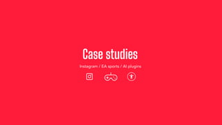Case studies
Instagram / EA sports / AI plugins
 