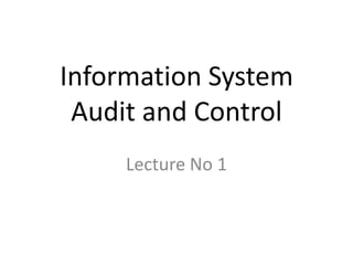 Information System
Audit and Control
Lecture No 1

 