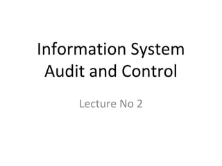 Information System
Audit and Control
Lecture No 2

 