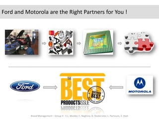 Ford and Motorola are the Right Partners for You !Brand Management – Group 4 - E.L. Mulder, C. Neghina, D. Oosterveer, L. Partouns, S. Voet