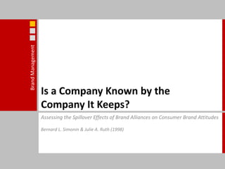 Is a Company Known by the Company It Keeps? Assessing the Spillover Effects of Brand Alliances on Consumer Brand Attitudes Bernard L. Simonin & Julie A. Ruth (1998) 