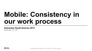 Mobile: Consistency in
our work process
Interaction South America 2013
November 13th -16th

Proprietary & Confidential. © 2013 R/GA All rights reserved.

 