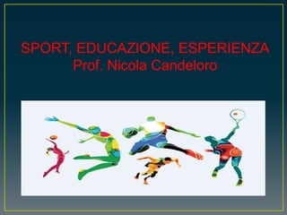 SPORT, EDUCAZIONE, ESPERIENZA
Prof. Nicola Candeloro
 